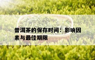 普洱茶的保存时间：影响因素与更佳期限