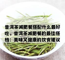 普洱茶减肥餐搭配什么更好吃，普洱茶减肥餐的更佳搭档：美味又健康的饮食建议