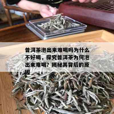 普洱茶泡出来难喝吗为什么不好喝，探究普洱茶为何泡出来难喝？揭秘其背后的原因