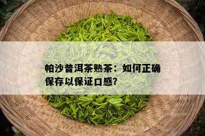 帕沙普洱茶熟茶：如何正确保存以保证口感？