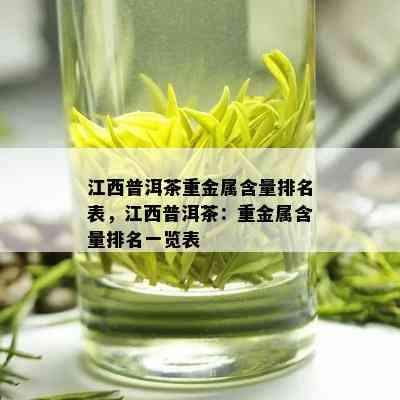 江西普洱茶重金属含量排名表，江西普洱茶：重金属含量排名一览表