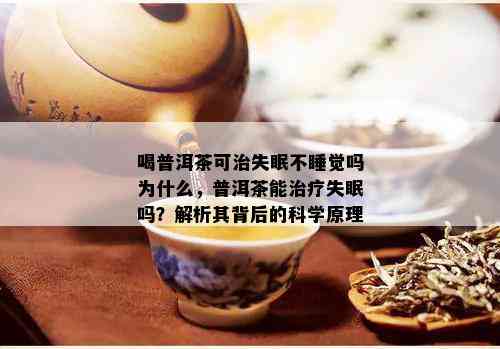 喝普洱茶可治失眠不睡觉吗为什么，普洱茶能治疗失眠吗？解析其背后的科学原理