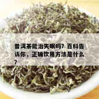 普洱茶能治失眠吗？百科告诉你，正确饮用方法是什么？