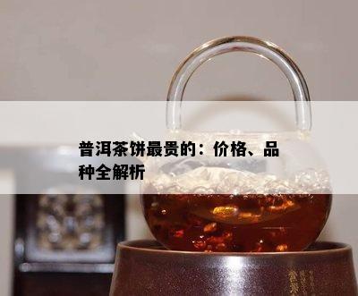 普洱茶饼最贵的：价格、品种全解析