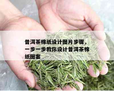 普洱茶棉纸设计图片步骤，一步一步教你设计普洱茶棉纸图案