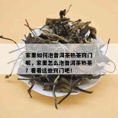 家里如何泡普洱茶熟茶窍门呢，家里怎么泡普洱茶熟茶？看看这些窍门吧！