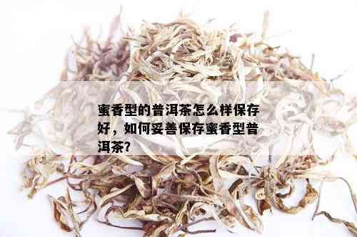 蜜香型的普洱茶怎么样保存好，如何妥善保存蜜香型普洱茶？