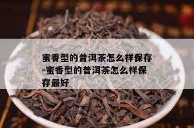 蜜香型的普洱茶怎么样保存-蜜香型的普洱茶怎么样保存更好