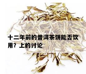 十二年前的普洱茶饼能否饮用？上的讨论