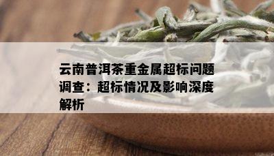 云南普洱茶重金属超标问题调查：超标情况及影响深度解析