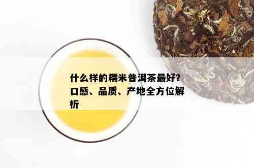 什么样的糯米普洱茶更好？口感、品质、产地全方位解析