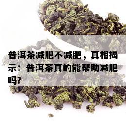 普洱茶减肥不减肥，真相揭示：普洱茶真的能帮助减肥吗？