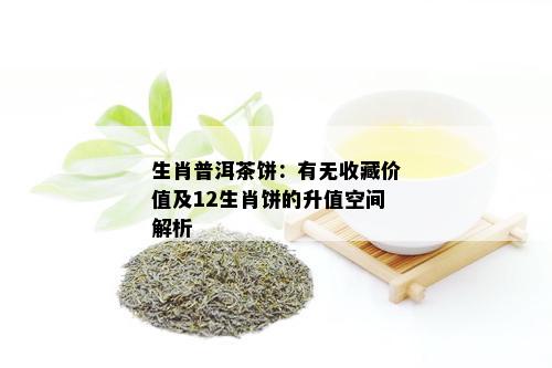 生肖普洱茶饼：有无收藏价值及12生肖饼的升值空间解析