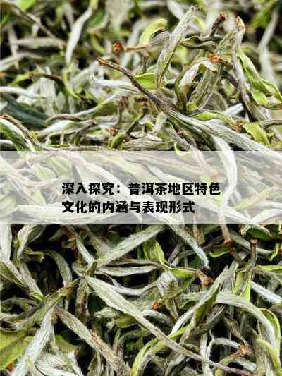 深入探究：普洱茶地区特色文化的内涵与表现形式