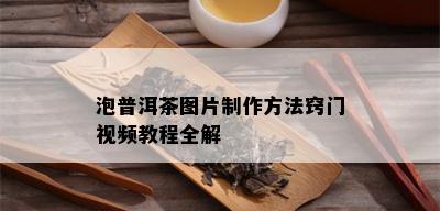 泡普洱茶图片制作方法窍门视频教程全解