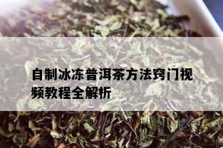 自制冰冻普洱茶方法窍门视频教程全解析