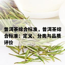 普洱茶综合标准，普洱茶综合标准：定义、分类与品质评价