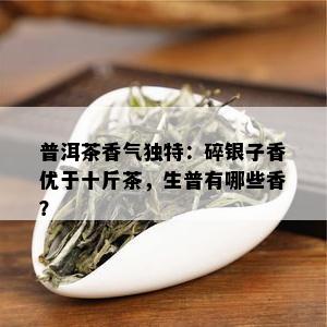 普洱茶香气独特：碎银子香优于十斤茶，生普有哪些香？