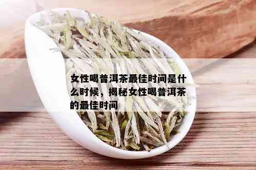 女性喝普洱茶更佳时间是什么时候，揭秘女性喝普洱茶的更佳时间