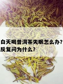 白天喝普洱茶失眠怎么办？反复问为什么？