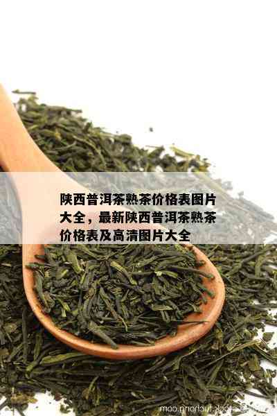 陕西普洱茶熟茶价格表图片大全，最新陕西普洱茶熟茶价格表及高清图片大全