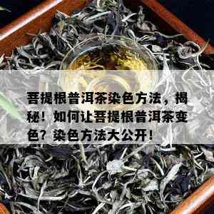 菩提根普洱茶染色方法，揭秘！如何让菩提根普洱茶变色？染色方法大公开！