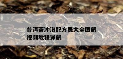 普洱茶冲泡配方表大全图解视频教程详解