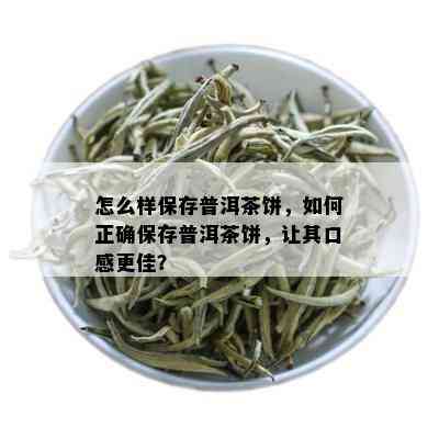 怎么样保存普洱茶饼，如何正确保存普洱茶饼，让其口感更佳？