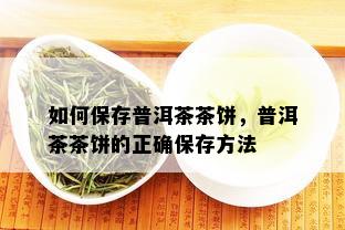 如何保存普洱茶茶饼，普洱茶茶饼的正确保存方法