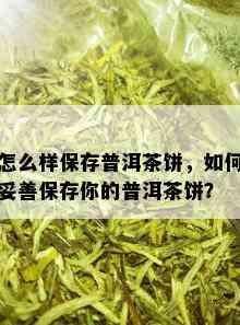 怎么样保存普洱茶饼，如何妥善保存你的普洱茶饼？