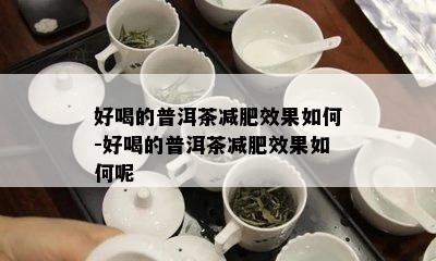 好喝的普洱茶减肥效果如何-好喝的普洱茶减肥效果如何呢