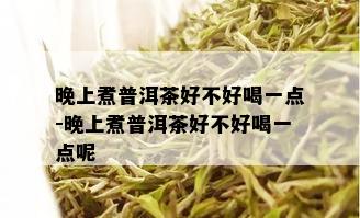 晚上煮普洱茶好不好喝一点-晚上煮普洱茶好不好喝一点呢