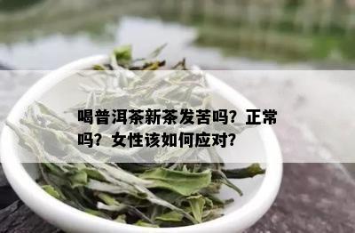 喝普洱茶新茶发苦吗？正常吗？女性该如何应对？