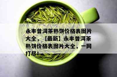 永丰普洱茶熟饼价格表图片大全，【最新】永丰普洱茶熟饼价格表图片大全，一网打尽！