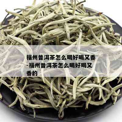 福州普洱茶怎么喝好喝又香-福州普洱茶怎么喝好喝又香的