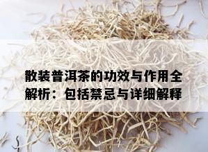 散装普洱茶的功效与作用全解析：包括禁忌与详细解释