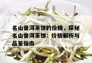 名山普洱茶饼的价格，探秘名山普洱茶饼：价格解析与品鉴指南