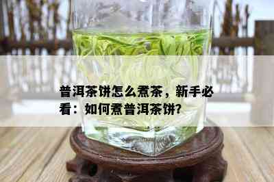 普洱茶饼怎么煮茶，新手必看：如何煮普洱茶饼？