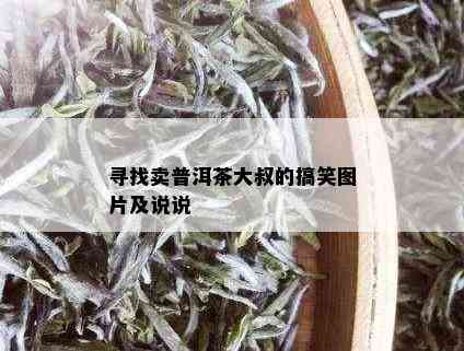 寻找卖普洱茶大叔的搞笑图片及说说