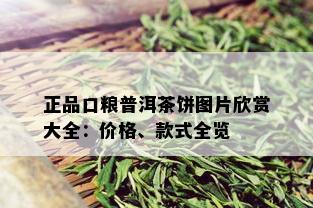 正品口粮普洱茶饼图片欣赏大全：价格、款式全览