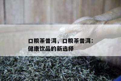 口粮茶普洱，口粮茶普洱：健康饮品的新选择