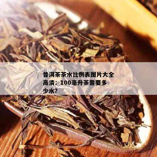 普洱茶茶水比例表图片大全高清：100毫升茶需要多少水？