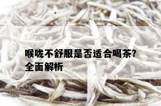 喉咙不舒服是否适合喝茶？全面解析