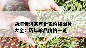 勐海普洱茶年份表价格图片大全：历年珍品价格一览