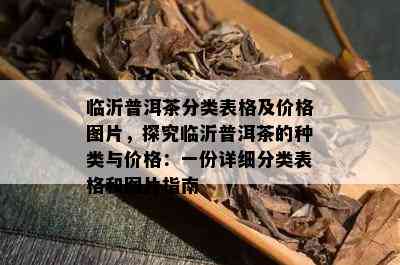 临沂普洱茶分类表格及价格图片，探究临沂普洱茶的种类与价格：一份详细分类表格和图片指南