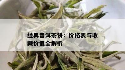 经典普洱茶饼：价格表与收藏价值全解析