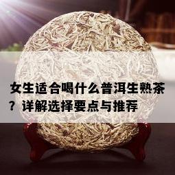 女生适合喝什么普洱生熟茶？详解选择要点与推荐