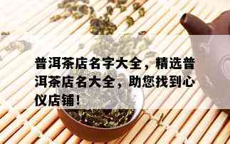 普洱茶店名字大全，精选普洱茶店名大全，助您找到心仪店铺！