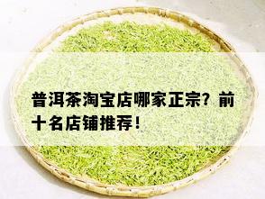 普洱茶淘宝店哪家正宗？前十名店铺推荐！