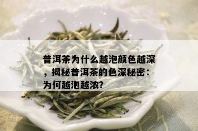 普洱茶为什么越泡颜色越深，揭秘普洱茶的色深秘密：为何越泡越浓？